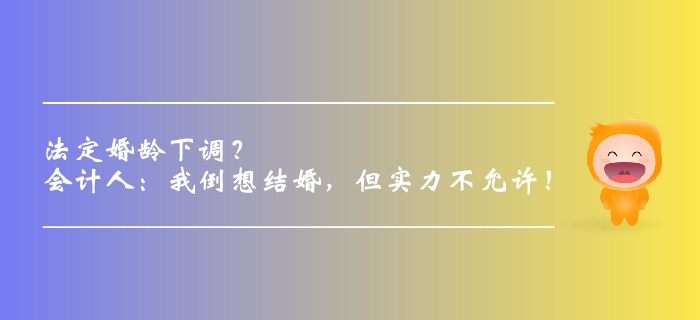法定婚齡下調(diào)？會(huì)計(jì)人：我倒想結(jié)婚，但實(shí)力不允許！