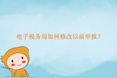 電子稅務(wù)局如何修改以前申報？