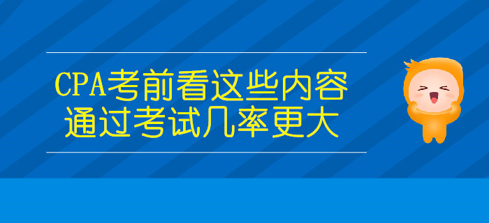 CPA考前看這些內(nèi)容，通過考試幾率更大