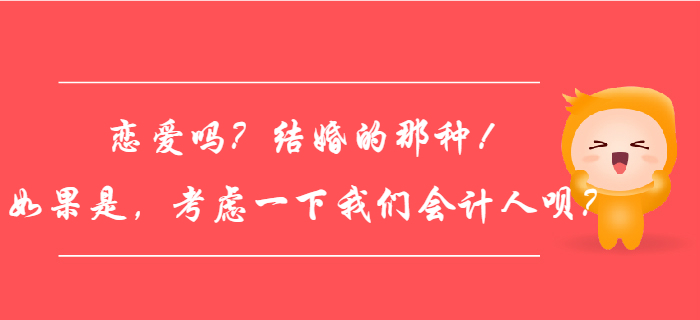 戀愛嗎？結(jié)婚的那種！如果是，考慮一下我們會(huì)計(jì)人唄？