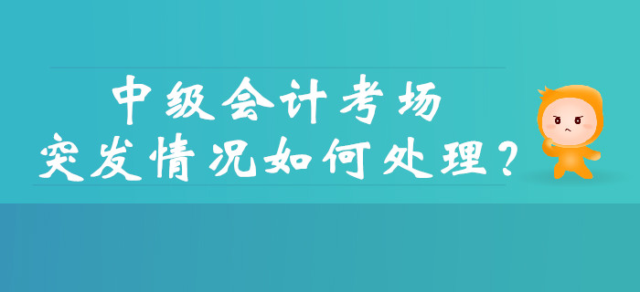 中級(jí)會(huì)計(jì)考試的考場(chǎng)突發(fā)情況如何處理？財(cái)政權(quán)威解答！