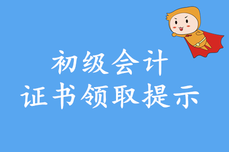 2019年初級會計證書南京領(lǐng)取時間是哪天？