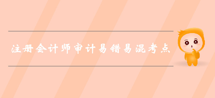福利干貨免費領！2019年注會審計易錯易混考點歸納！