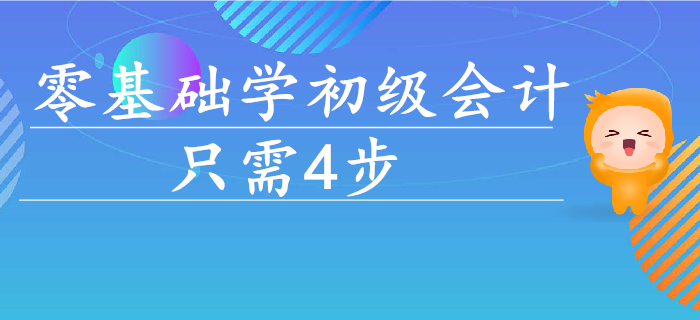 零基礎(chǔ)學(xué)初級(jí)會(huì)計(jì)，入門到通關(guān)只需這4步！