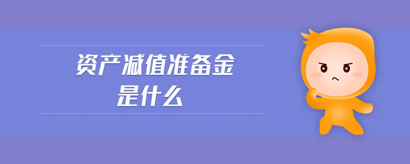 資產(chǎn)減值準(zhǔn)備金是什么