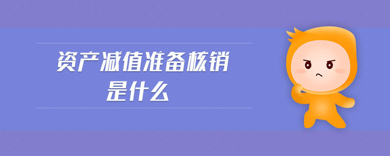 資產(chǎn)減值準(zhǔn)備核銷是什么
