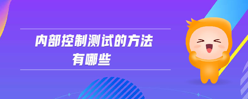 內(nèi)部控制測(cè)試的方法有哪些