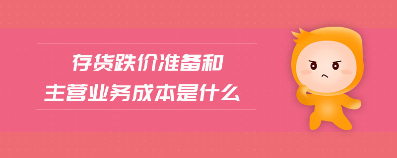 存貨跌價(jià)準(zhǔn)備和主營業(yè)務(wù)成本是什么