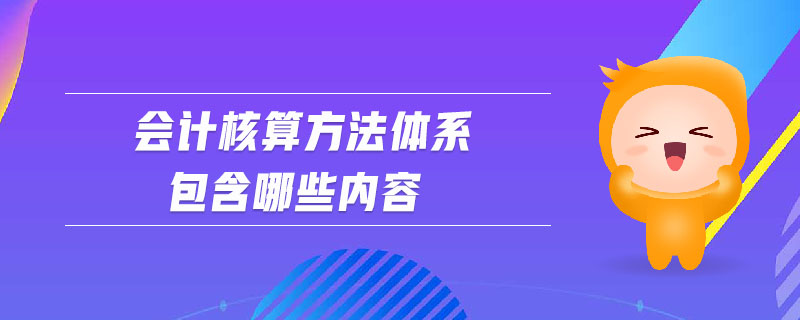 會計(jì)核算方法體系包含哪些內(nèi)容