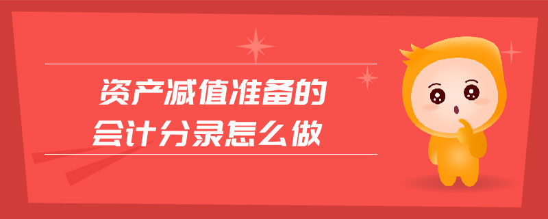 資產(chǎn)減值準備的會計分錄怎么做