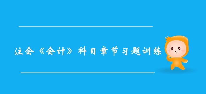 2019年注冊會(huì)計(jì)師《會(huì)計(jì)》科目第六章習(xí)題匯總