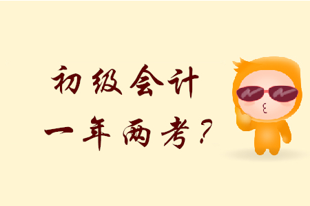 2020年初級會計會一年兩考？是不是真的？