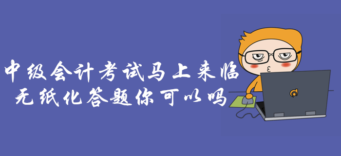 專項(xiàng)輔導(dǎo)：中級(jí)會(huì)計(jì)考試，無(wú)紙化機(jī)考答題操作攻略！