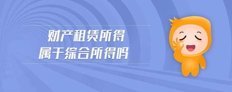 財產(chǎn)租賃所得屬于綜合所得嗎