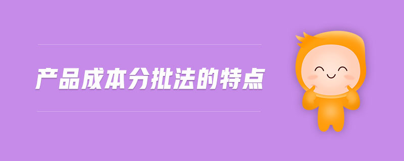 產(chǎn)品成本分批法的特點(diǎn)