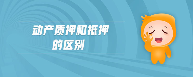 動產(chǎn)質(zhì)押和抵押的區(qū)別