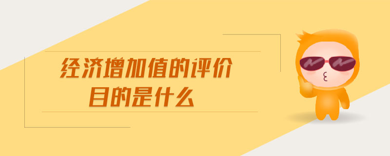 經(jīng)濟(jì)增加值的評(píng)價(jià)目的是什么