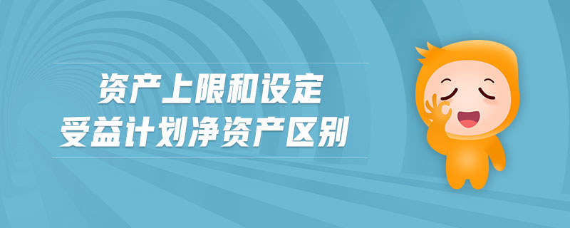 資產(chǎn)上限和設定受益計劃凈資產(chǎn)區(qū)別