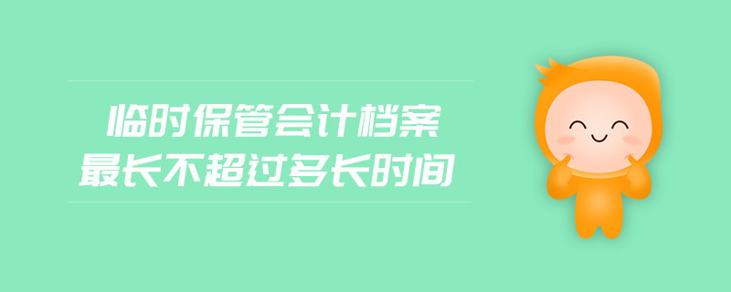 臨時保管會計檔案最長不超過多長時間