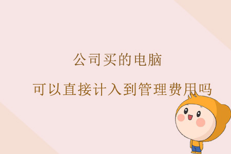 公司買的電腦，可以直接計入到管理費(fèi)用嗎？