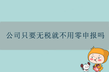 公司只要無稅就不用零申報嗎？