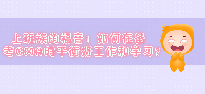 上班族的福音！如何在備考CMA時(shí)平衡好工作和學(xué)習(xí)？