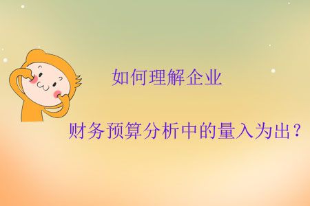 如何理解企業(yè)財務預算分析中的量入為出？