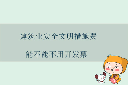 建筑業(yè)安全文明措施費(fèi)能不能不用開發(fā)票？
