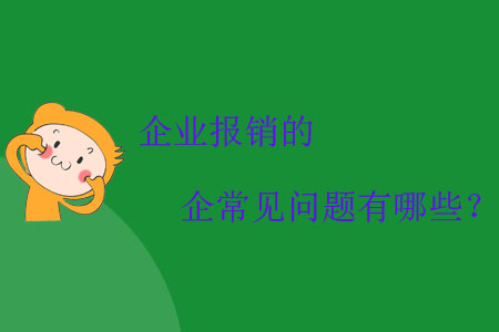 企業(yè)報(bào)銷的常見問(wèn)題有哪些？