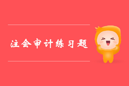 2019年注冊會計師《審計》科目第四章章節(jié)習題