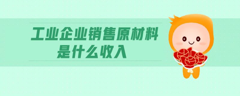 工業(yè)企業(yè)銷(xiāo)售原材料是什么收入