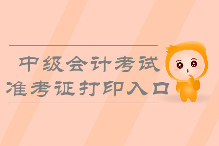 2019年吉林中級(jí)會(huì)計(jì)職稱準(zhǔn)考證打印入口什么時(shí)候開通？
