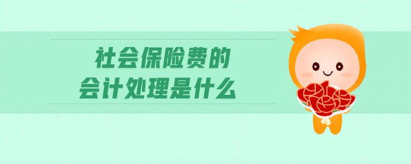 社會(huì)保險(xiǎn)費(fèi)的會(huì)計(jì)處理是什么