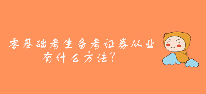 零基礎(chǔ)考生備考證券從業(yè)資格考試，有什么方法？