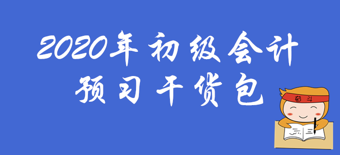 2020年初級(jí)會(huì)計(jì)職稱預(yù)習(xí)干貨包,考生速領(lǐng)?。? alt=