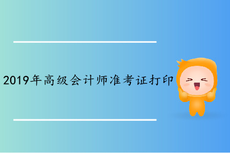 安徽2019年高級(jí)會(huì)計(jì)師準(zhǔn)考證打印時(shí)間