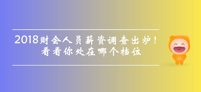 2018年財(cái)會(huì)人員薪資調(diào)查出爐，看看你處在哪個(gè)檔位