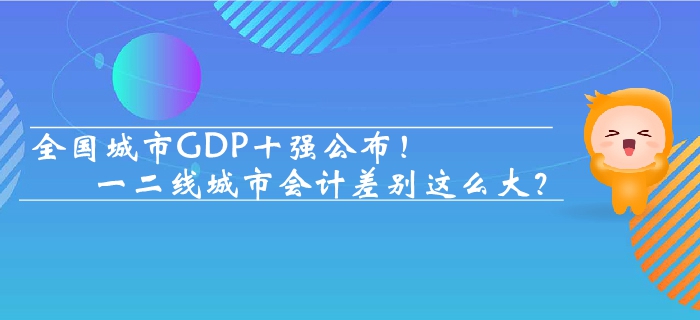 全國城市GDP十強(qiáng)公布 一二線城市會(huì)計(jì)差別這么大？