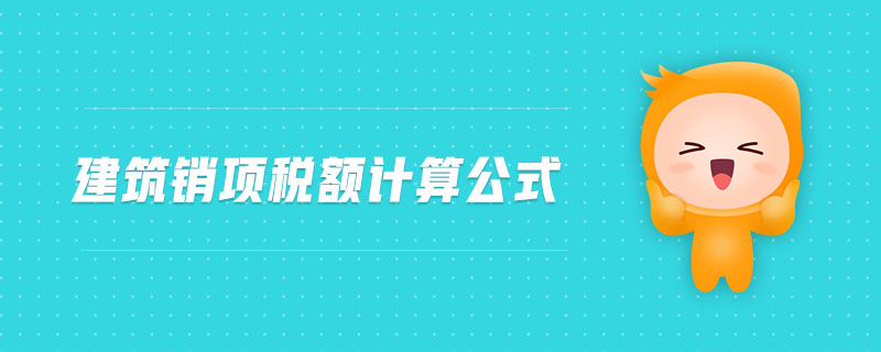 建筑銷(xiāo)項(xiàng)稅額計(jì)算公式