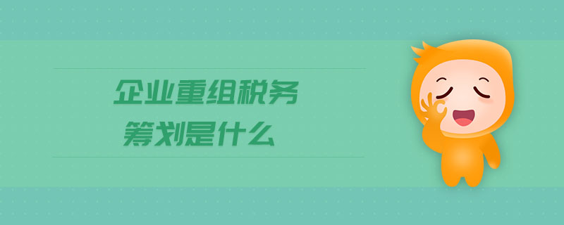 企業(yè)重組稅務籌劃是什么