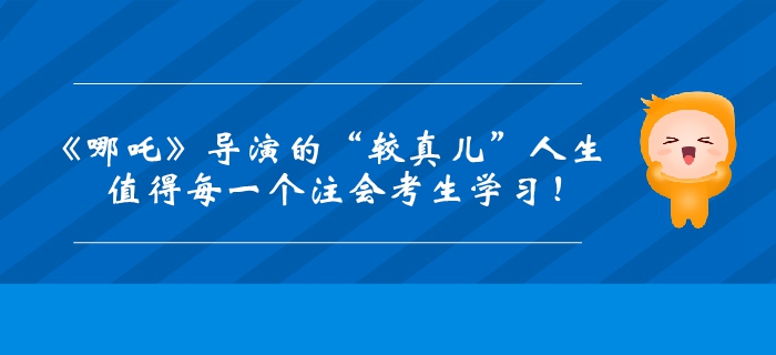 《哪吒》導(dǎo)演的“較真兒”人生！值得每一個(gè)注會(huì)考生學(xué)習(xí)