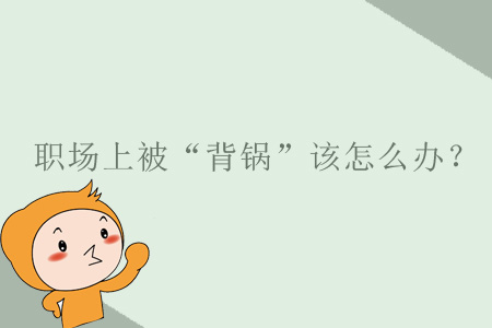 職場(chǎng)上被“背鍋”該怎么辦？