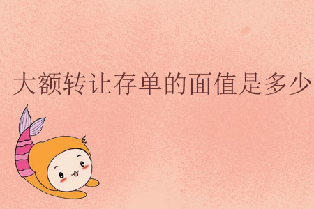 大額轉(zhuǎn)讓存單的面值是多少？