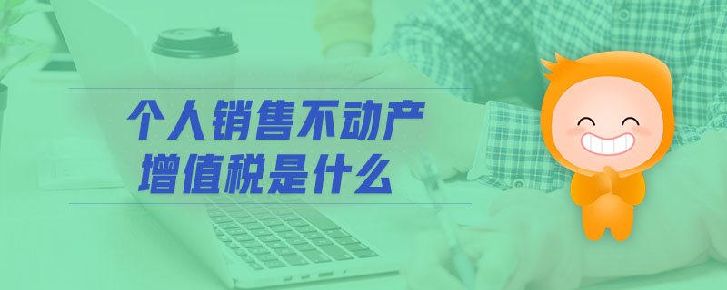 個人銷售不動產(chǎn)增值稅是什么