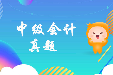 最新考情！2019年中級(jí)會(huì)計(jì)實(shí)務(wù)第二批次真題考了什么？
