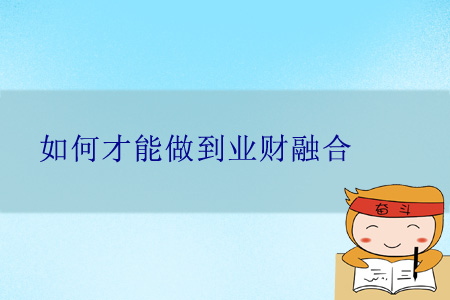 如何才能做到業(yè)財(cái)融合？