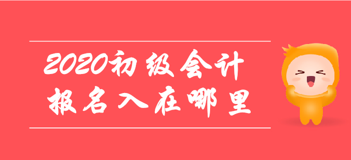2020年初級(jí)會(huì)計(jì)報(bào)名入口在哪里？哪天開(kāi)放？