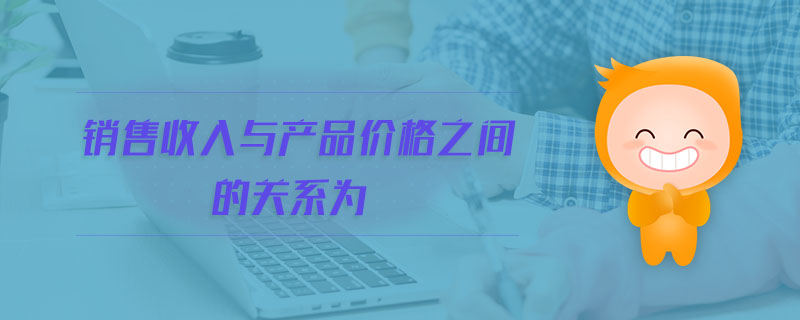 銷售收入與產(chǎn)品價格之間的關系為