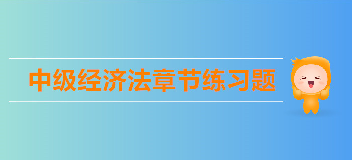中級會(huì)計(jì)《經(jīng)濟(jì)法》第二章公司法律制度-章節(jié)練習(xí)