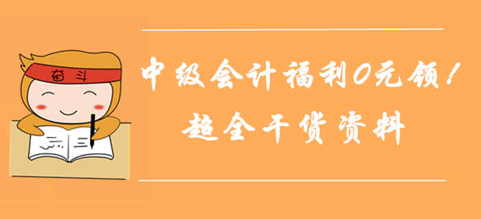 2019年中級會計師通關(guān)福利0元領(lǐng)！超全干貨匯總，考前奪分資料！